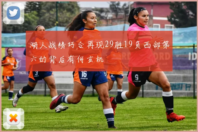 湖人战绩巧合再现29胜19负西部第六的背后有何玄机