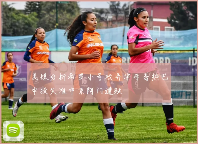 美媒分析希罗小号戏弄字母哥热巴中投失准申京阿门遭殃
