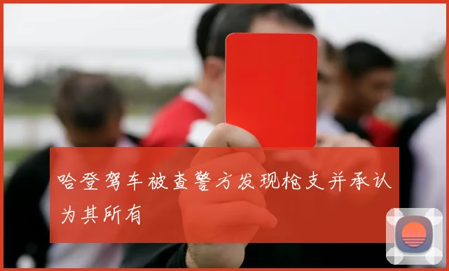 哈登驾车被查警方发现枪支并承认为其所有