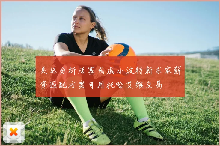 美记分析活塞或成小波特新东家薪资匹配方案可用托哈艾维交易