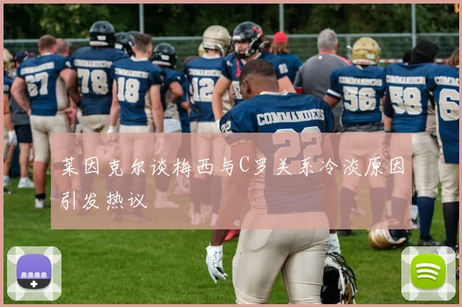 莱因克尔谈梅西与C罗关系冷淡原因引发热议