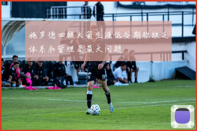 施罗德回顾火箭生涯低谷期称缺乏体系和管理是最大问题