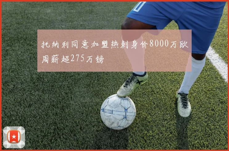 托纳利同意加盟热刺身价8000万欧周薪超275万镑