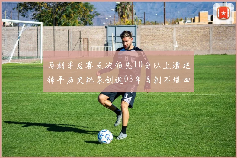 马刺季后赛五次领先10分以上遭逆转平历史纪录创造03年马刺不堪回首的尴尬