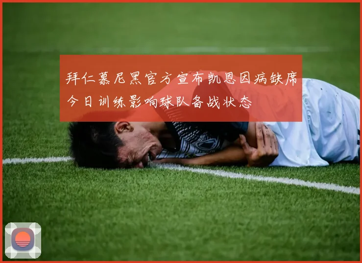 拜仁慕尼黑官方宣布凯恩因病缺席今日训练影响球队备战状态